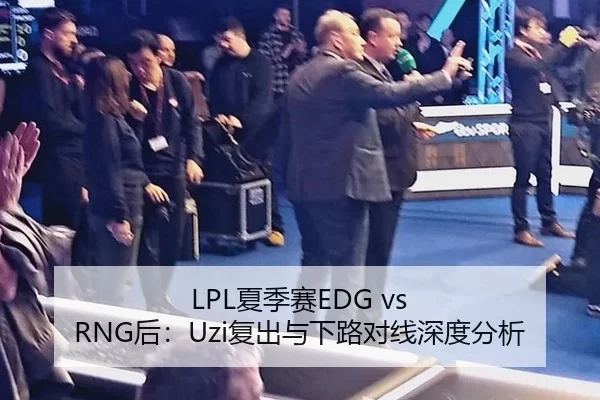 LPL夏季赛EDG vs RNG后：Uzi复出与下路对线深度分析