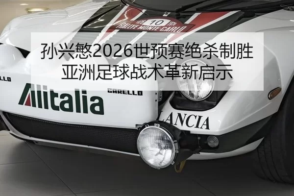 孙兴慜2026世预赛绝杀制胜 亚洲足球战术革新启示