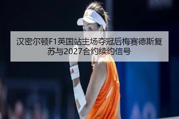 汉密尔顿F1英国站主场夺冠后梅赛德斯复苏与2027合约续约信号